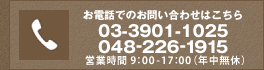お電話でのお問い合わせはこちら 03-3901-1025 048-226-1915 営業時間 9：00-17：00（年中無休）